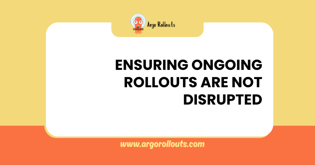 ensuring ongoing rollouts are not disrupted